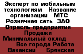 Эксперт по мобильным технологиям › Название организации ­ МТС, Розничная сеть, ЗАО › Отрасль предприятия ­ Продажи › Минимальный оклад ­ 60 000 - Все города Работа » Вакансии   . Брянская обл.,Новозыбков г.